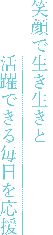 笑顔で生き生きと活躍できる毎日を応援